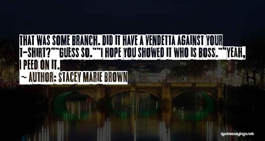 Stacey Marie Brown Quotes: That Was Some Branch. Did It Have A Vendetta Against Your T-shirt?guess So.i Hope You Showed It Who Is Boss.yeah,