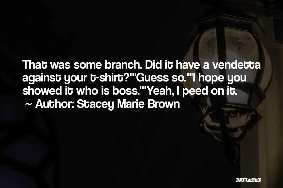 Stacey Marie Brown Quotes: That Was Some Branch. Did It Have A Vendetta Against Your T-shirt?guess So.i Hope You Showed It Who Is Boss.yeah,