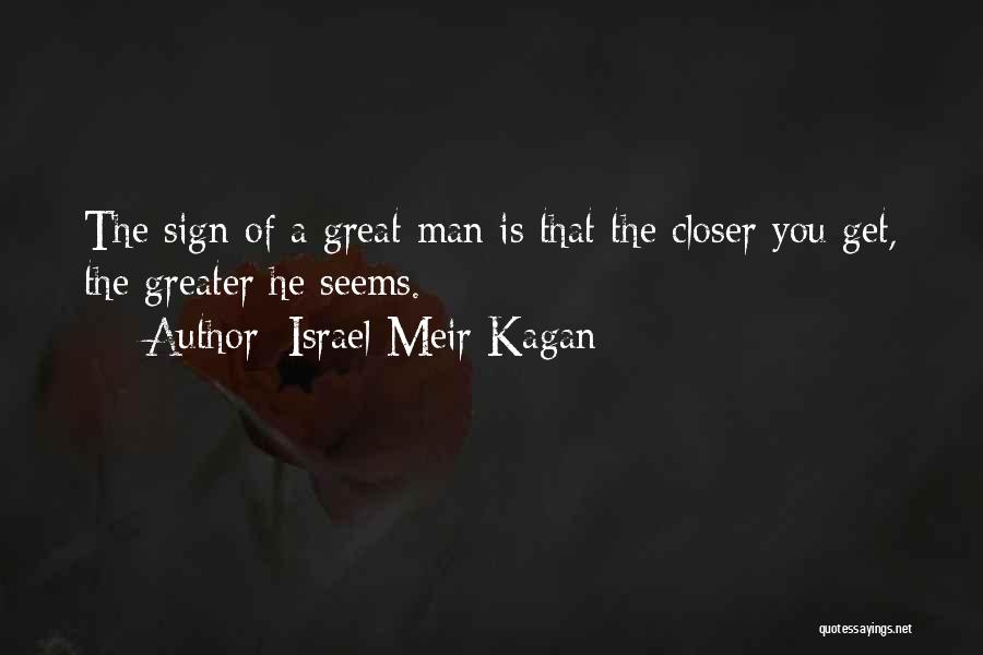 Israel Meir Kagan Quotes: The Sign Of A Great Man Is That The Closer You Get, The Greater He Seems.