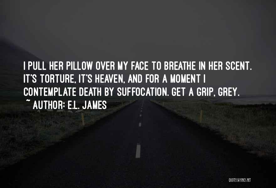 E.L. James Quotes: I Pull Her Pillow Over My Face To Breathe In Her Scent. It's Torture, It's Heaven, And For A Moment