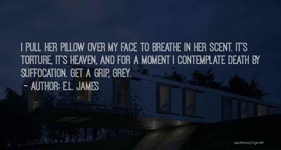 E.L. James Quotes: I Pull Her Pillow Over My Face To Breathe In Her Scent. It's Torture, It's Heaven, And For A Moment