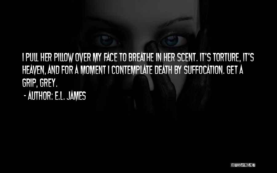 E.L. James Quotes: I Pull Her Pillow Over My Face To Breathe In Her Scent. It's Torture, It's Heaven, And For A Moment