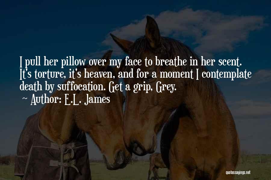E.L. James Quotes: I Pull Her Pillow Over My Face To Breathe In Her Scent. It's Torture, It's Heaven, And For A Moment
