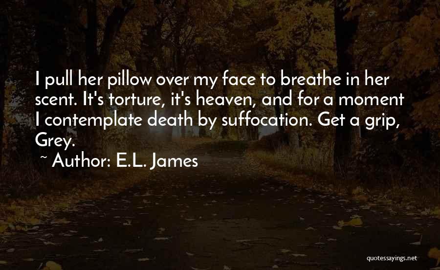 E.L. James Quotes: I Pull Her Pillow Over My Face To Breathe In Her Scent. It's Torture, It's Heaven, And For A Moment