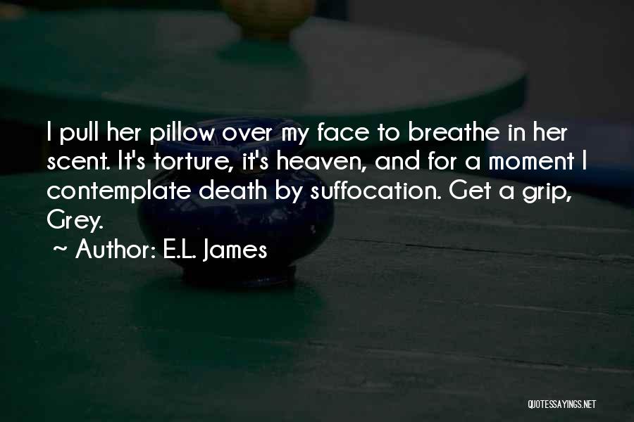 E.L. James Quotes: I Pull Her Pillow Over My Face To Breathe In Her Scent. It's Torture, It's Heaven, And For A Moment