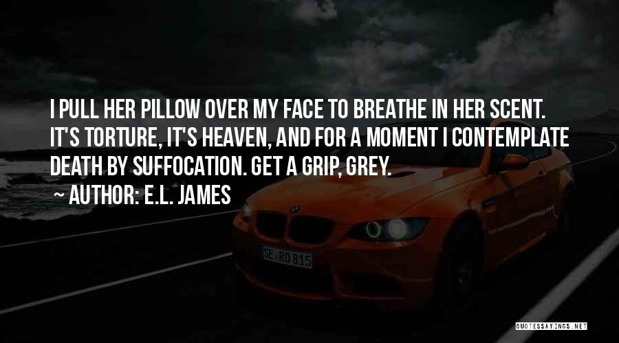 E.L. James Quotes: I Pull Her Pillow Over My Face To Breathe In Her Scent. It's Torture, It's Heaven, And For A Moment