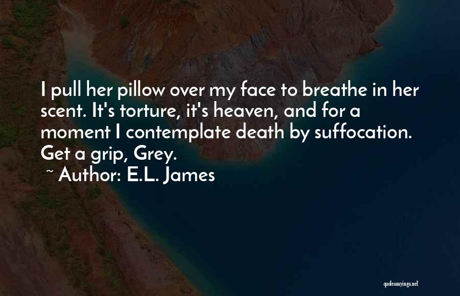 E.L. James Quotes: I Pull Her Pillow Over My Face To Breathe In Her Scent. It's Torture, It's Heaven, And For A Moment
