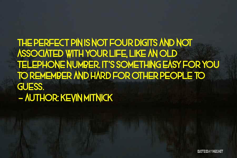 Kevin Mitnick Quotes: The Perfect Pin Is Not Four Digits And Not Associated With Your Life, Like An Old Telephone Number. It's Something