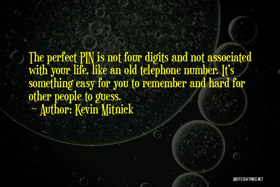 Kevin Mitnick Quotes: The Perfect Pin Is Not Four Digits And Not Associated With Your Life, Like An Old Telephone Number. It's Something