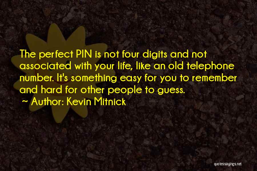 Kevin Mitnick Quotes: The Perfect Pin Is Not Four Digits And Not Associated With Your Life, Like An Old Telephone Number. It's Something