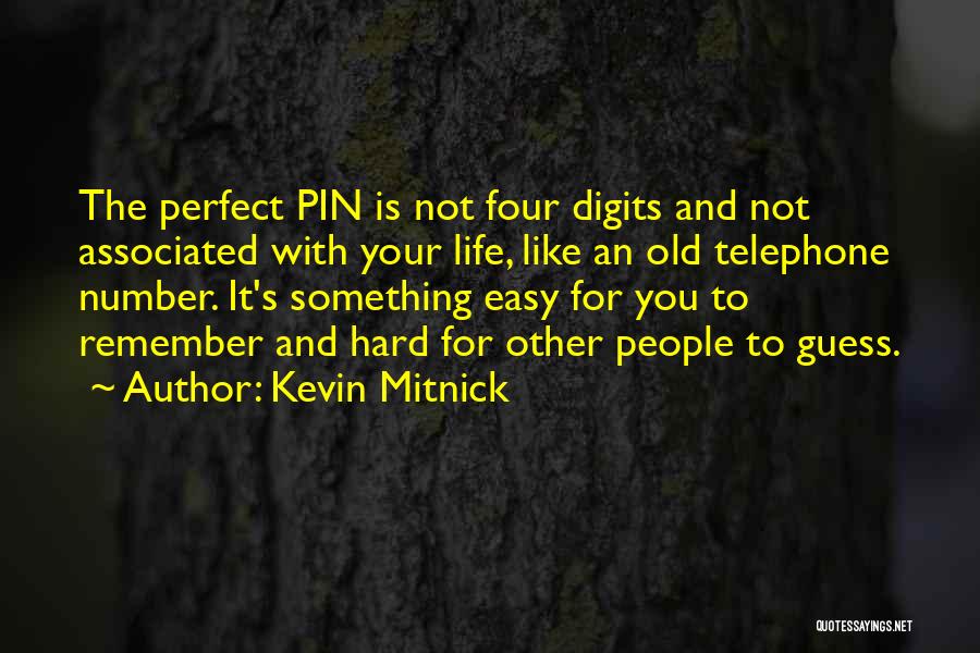 Kevin Mitnick Quotes: The Perfect Pin Is Not Four Digits And Not Associated With Your Life, Like An Old Telephone Number. It's Something