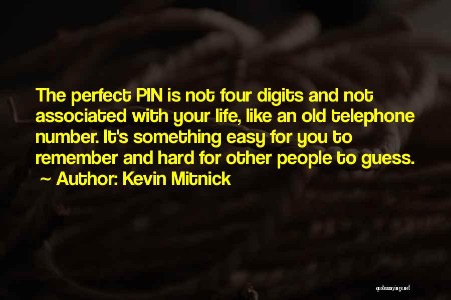 Kevin Mitnick Quotes: The Perfect Pin Is Not Four Digits And Not Associated With Your Life, Like An Old Telephone Number. It's Something