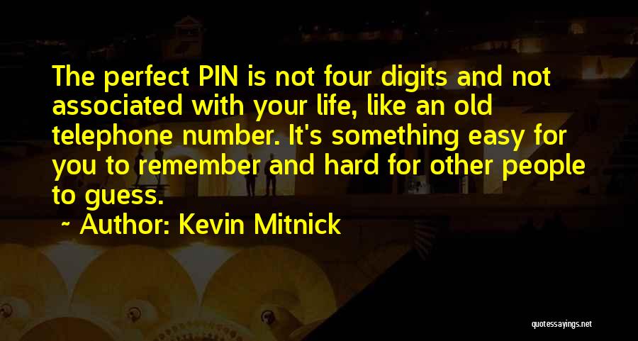 Kevin Mitnick Quotes: The Perfect Pin Is Not Four Digits And Not Associated With Your Life, Like An Old Telephone Number. It's Something