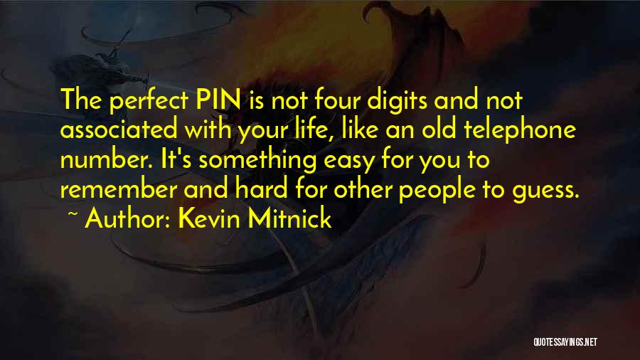 Kevin Mitnick Quotes: The Perfect Pin Is Not Four Digits And Not Associated With Your Life, Like An Old Telephone Number. It's Something