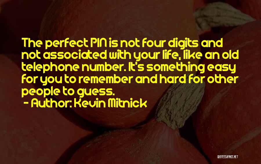 Kevin Mitnick Quotes: The Perfect Pin Is Not Four Digits And Not Associated With Your Life, Like An Old Telephone Number. It's Something