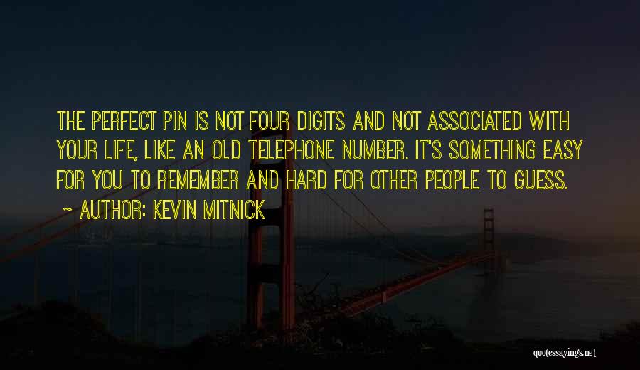 Kevin Mitnick Quotes: The Perfect Pin Is Not Four Digits And Not Associated With Your Life, Like An Old Telephone Number. It's Something