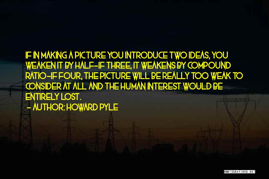 Howard Pyle Quotes: If In Making A Picture You Introduce Two Ideas, You Weaken It By Half-if Three, It Weakens By Compound Ratio-if