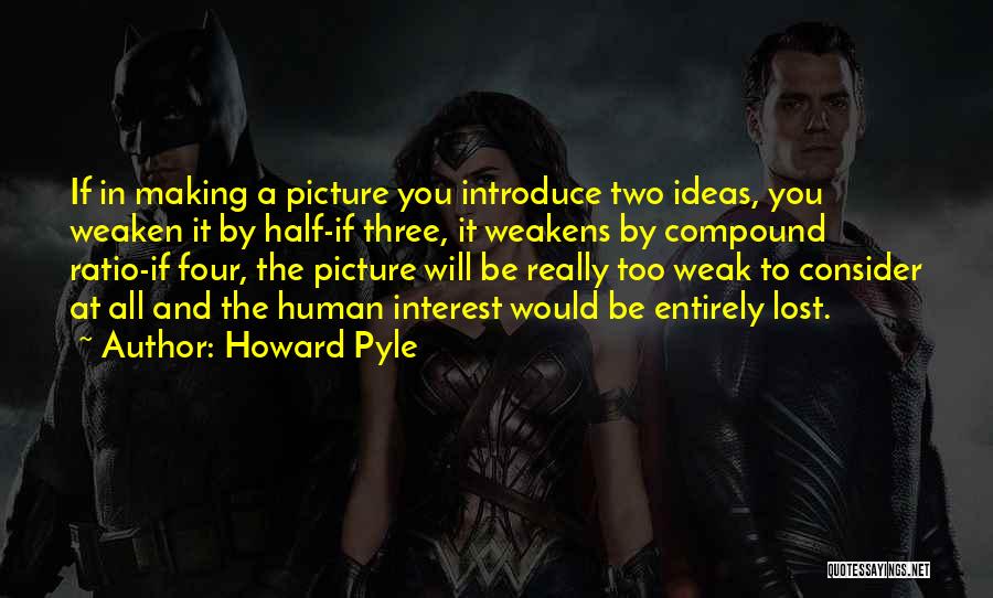 Howard Pyle Quotes: If In Making A Picture You Introduce Two Ideas, You Weaken It By Half-if Three, It Weakens By Compound Ratio-if