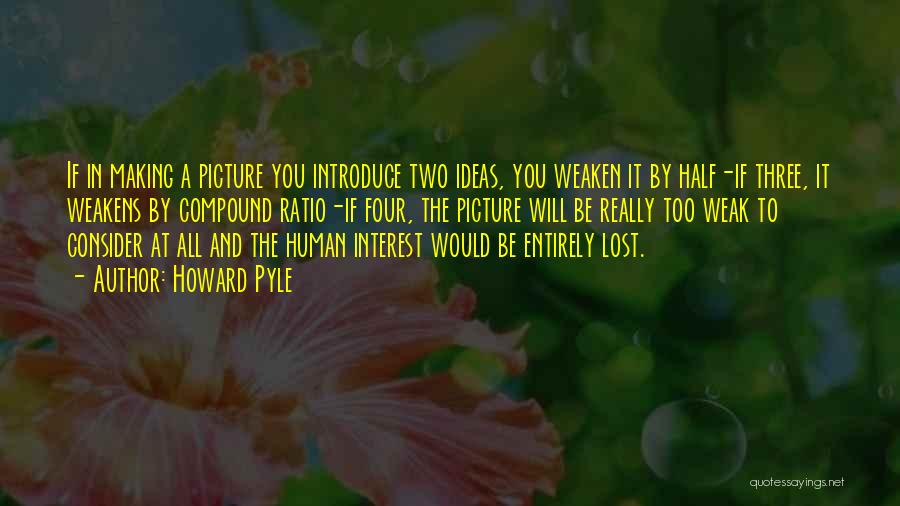 Howard Pyle Quotes: If In Making A Picture You Introduce Two Ideas, You Weaken It By Half-if Three, It Weakens By Compound Ratio-if