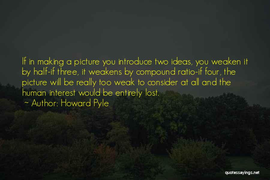 Howard Pyle Quotes: If In Making A Picture You Introduce Two Ideas, You Weaken It By Half-if Three, It Weakens By Compound Ratio-if