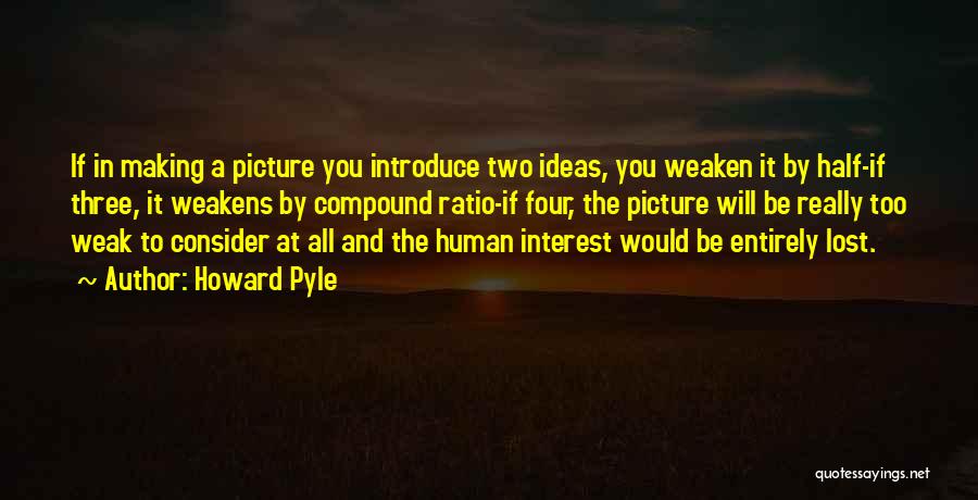 Howard Pyle Quotes: If In Making A Picture You Introduce Two Ideas, You Weaken It By Half-if Three, It Weakens By Compound Ratio-if