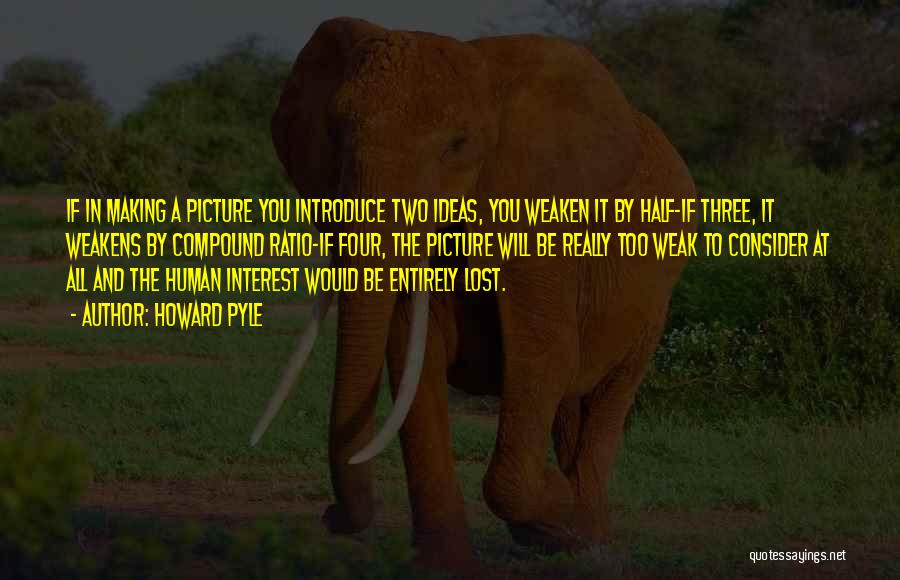 Howard Pyle Quotes: If In Making A Picture You Introduce Two Ideas, You Weaken It By Half-if Three, It Weakens By Compound Ratio-if