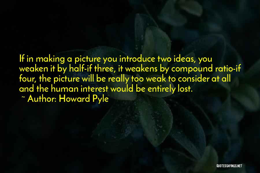 Howard Pyle Quotes: If In Making A Picture You Introduce Two Ideas, You Weaken It By Half-if Three, It Weakens By Compound Ratio-if