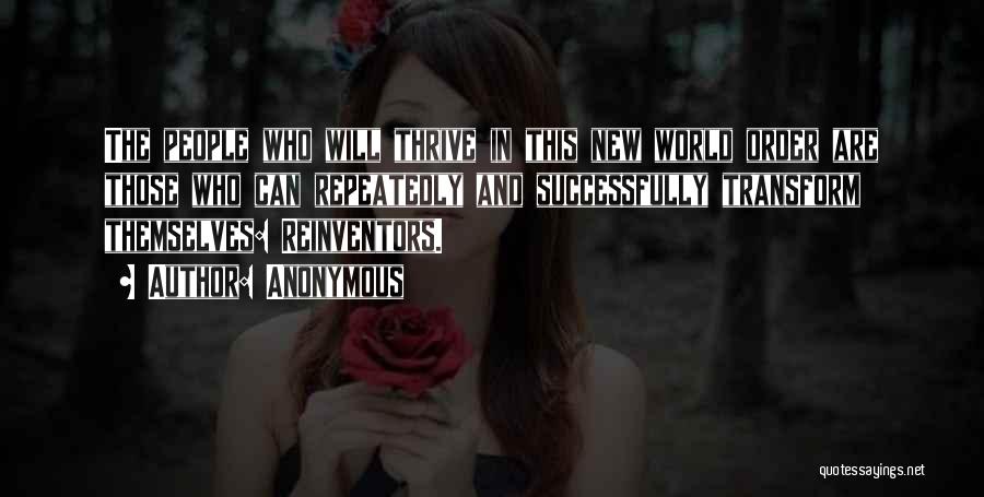 Anonymous Quotes: The People Who Will Thrive In This New World Order Are Those Who Can Repeatedly And Successfully Transform Themselves: Reinventors.