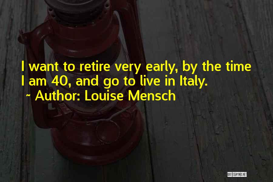 Louise Mensch Quotes: I Want To Retire Very Early, By The Time I Am 40, And Go To Live In Italy.