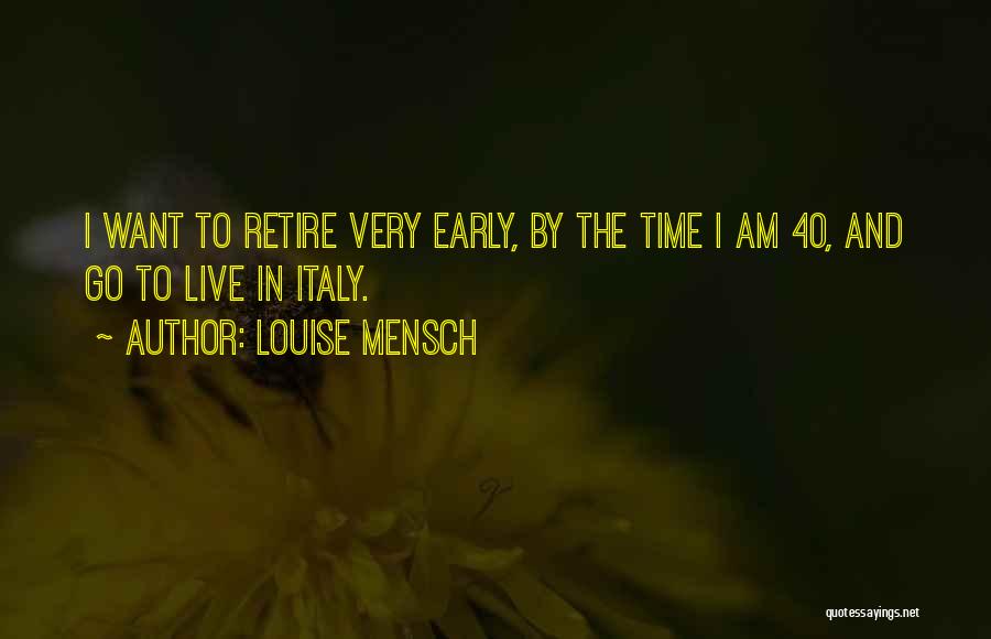 Louise Mensch Quotes: I Want To Retire Very Early, By The Time I Am 40, And Go To Live In Italy.