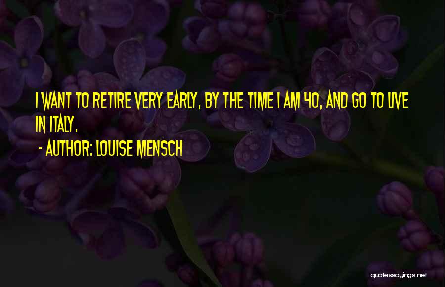 Louise Mensch Quotes: I Want To Retire Very Early, By The Time I Am 40, And Go To Live In Italy.