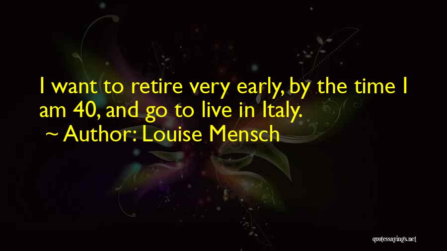 Louise Mensch Quotes: I Want To Retire Very Early, By The Time I Am 40, And Go To Live In Italy.