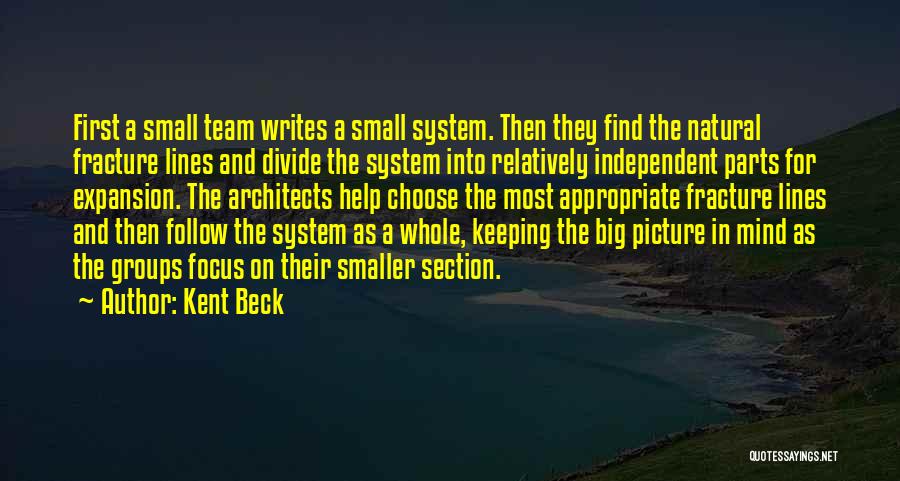 Kent Beck Quotes: First A Small Team Writes A Small System. Then They Find The Natural Fracture Lines And Divide The System Into