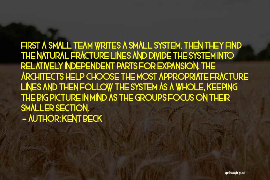 Kent Beck Quotes: First A Small Team Writes A Small System. Then They Find The Natural Fracture Lines And Divide The System Into