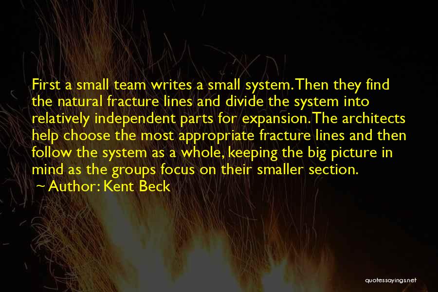 Kent Beck Quotes: First A Small Team Writes A Small System. Then They Find The Natural Fracture Lines And Divide The System Into