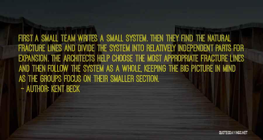 Kent Beck Quotes: First A Small Team Writes A Small System. Then They Find The Natural Fracture Lines And Divide The System Into