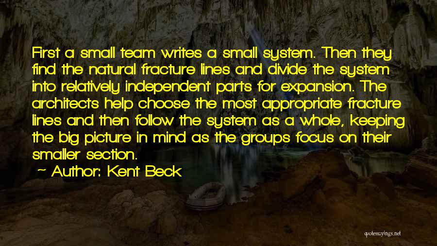 Kent Beck Quotes: First A Small Team Writes A Small System. Then They Find The Natural Fracture Lines And Divide The System Into
