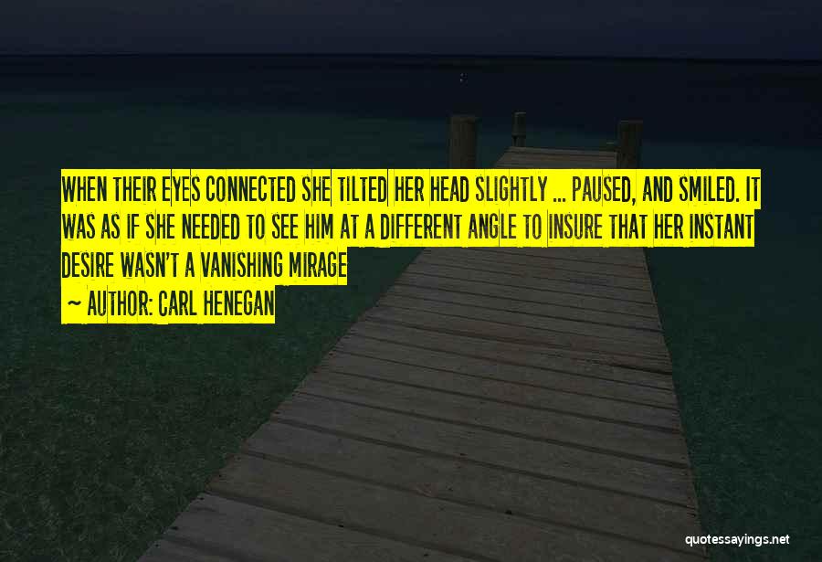 Carl Henegan Quotes: When Their Eyes Connected She Tilted Her Head Slightly ... Paused, And Smiled. It Was As If She Needed To