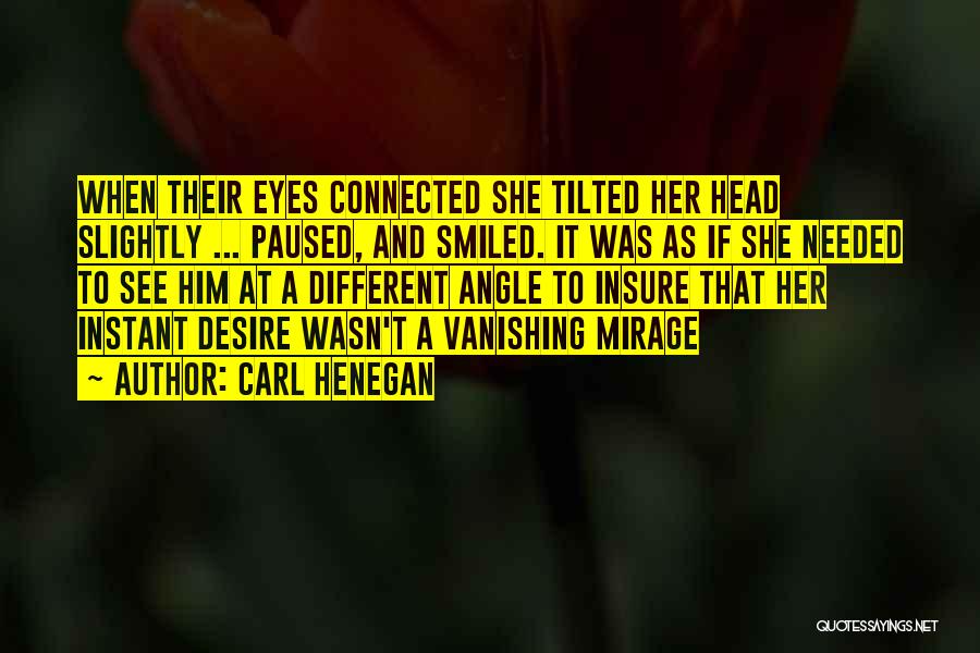 Carl Henegan Quotes: When Their Eyes Connected She Tilted Her Head Slightly ... Paused, And Smiled. It Was As If She Needed To