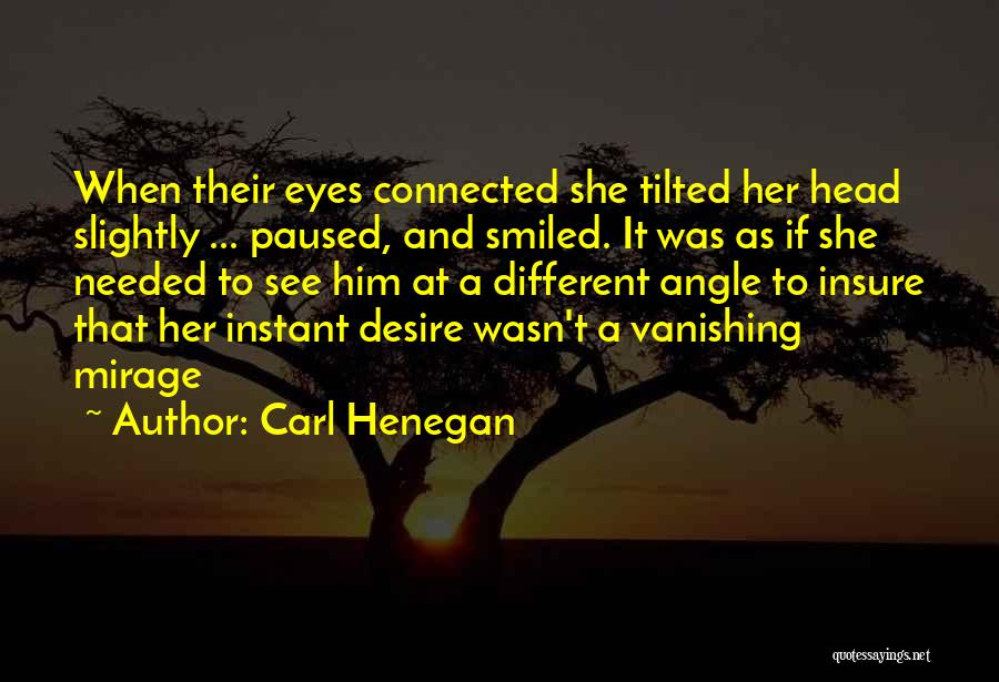 Carl Henegan Quotes: When Their Eyes Connected She Tilted Her Head Slightly ... Paused, And Smiled. It Was As If She Needed To