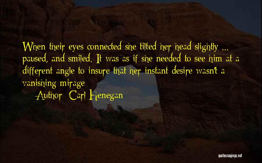 Carl Henegan Quotes: When Their Eyes Connected She Tilted Her Head Slightly ... Paused, And Smiled. It Was As If She Needed To