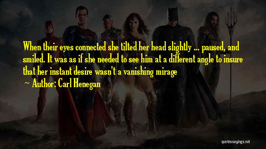 Carl Henegan Quotes: When Their Eyes Connected She Tilted Her Head Slightly ... Paused, And Smiled. It Was As If She Needed To