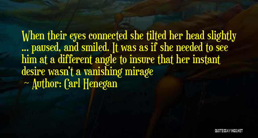 Carl Henegan Quotes: When Their Eyes Connected She Tilted Her Head Slightly ... Paused, And Smiled. It Was As If She Needed To