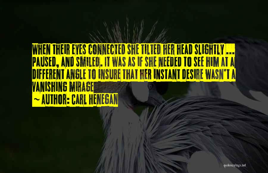 Carl Henegan Quotes: When Their Eyes Connected She Tilted Her Head Slightly ... Paused, And Smiled. It Was As If She Needed To