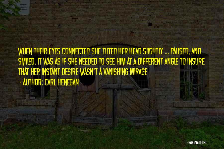 Carl Henegan Quotes: When Their Eyes Connected She Tilted Her Head Slightly ... Paused, And Smiled. It Was As If She Needed To