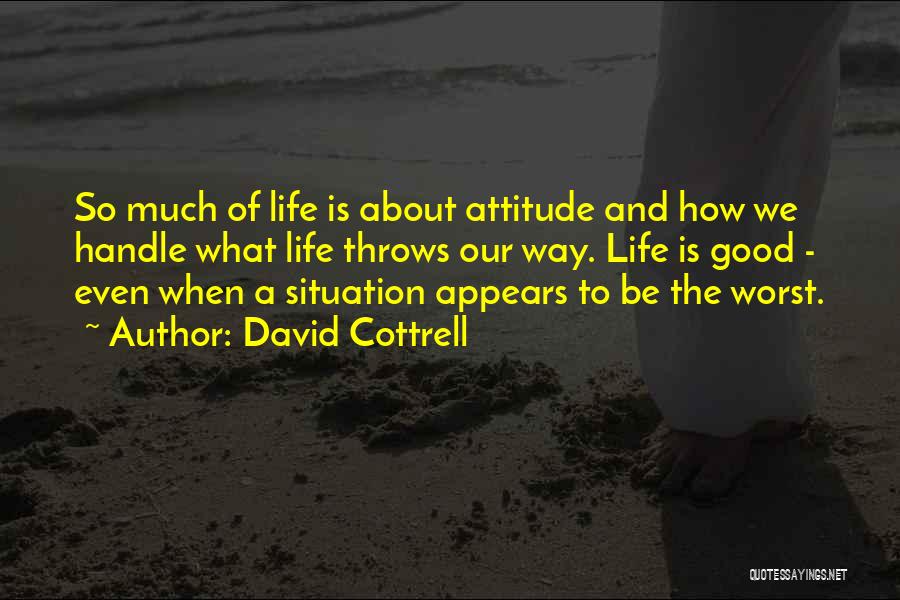 David Cottrell Quotes: So Much Of Life Is About Attitude And How We Handle What Life Throws Our Way. Life Is Good -