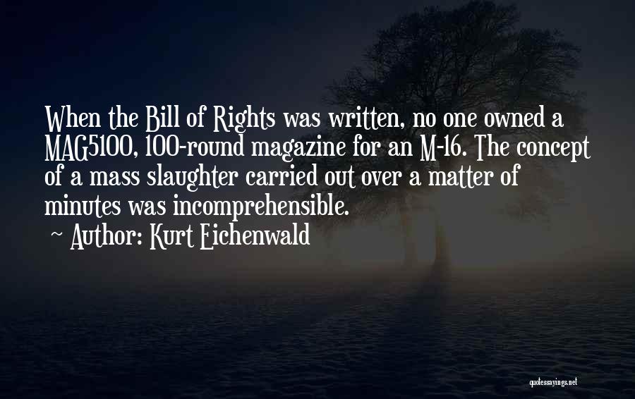 Kurt Eichenwald Quotes: When The Bill Of Rights Was Written, No One Owned A Mag5100, 100-round Magazine For An M-16. The Concept Of