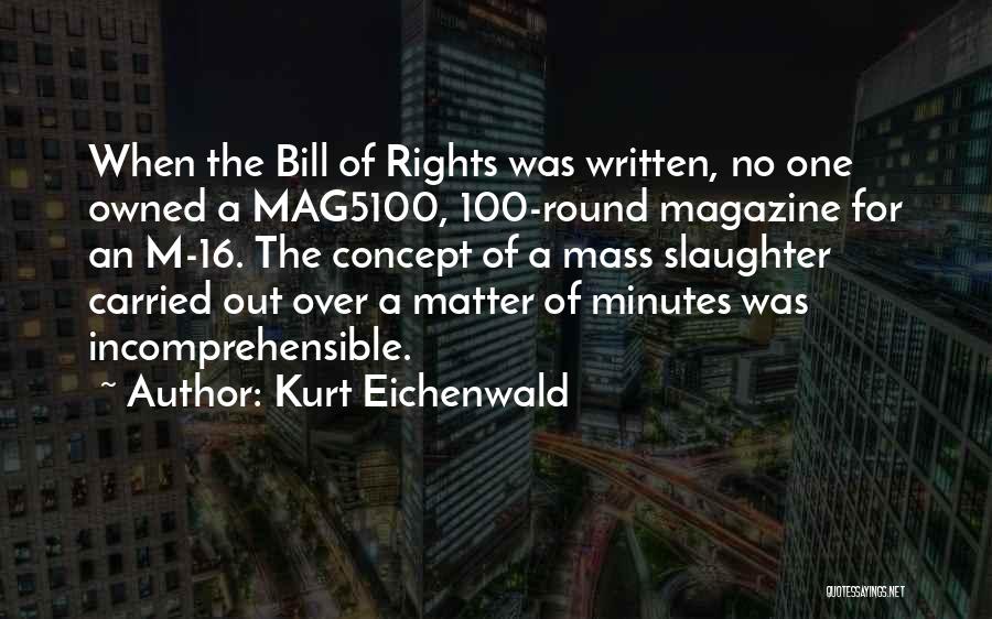 Kurt Eichenwald Quotes: When The Bill Of Rights Was Written, No One Owned A Mag5100, 100-round Magazine For An M-16. The Concept Of