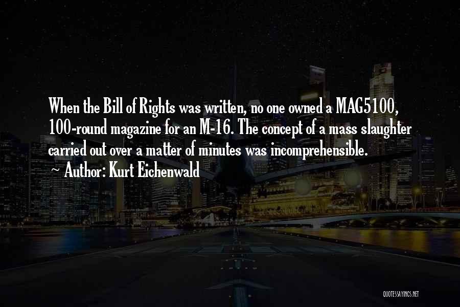 Kurt Eichenwald Quotes: When The Bill Of Rights Was Written, No One Owned A Mag5100, 100-round Magazine For An M-16. The Concept Of