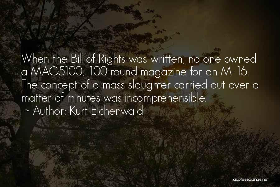 Kurt Eichenwald Quotes: When The Bill Of Rights Was Written, No One Owned A Mag5100, 100-round Magazine For An M-16. The Concept Of